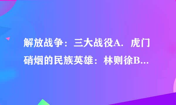 解放战争：三大战役A．虎门硝烟的民族英雄：林则徐B．电脑：主机C．世界杯五届冠军：巴西国家足球队D．乔木...