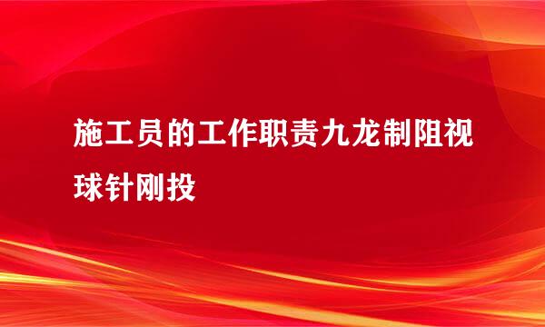 施工员的工作职责九龙制阻视球针刚投