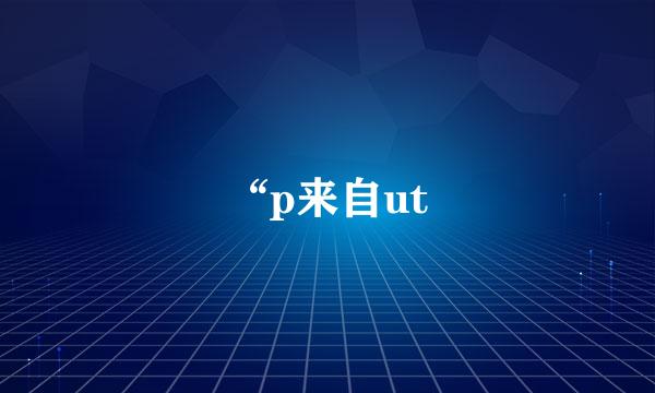 “p来自ut