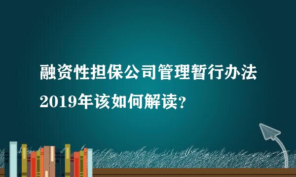 融资性担保公司管理暂行办法2019年该如何解读？