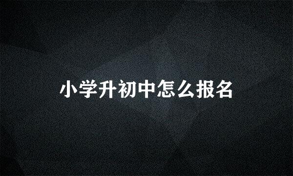 小学升初中怎么报名