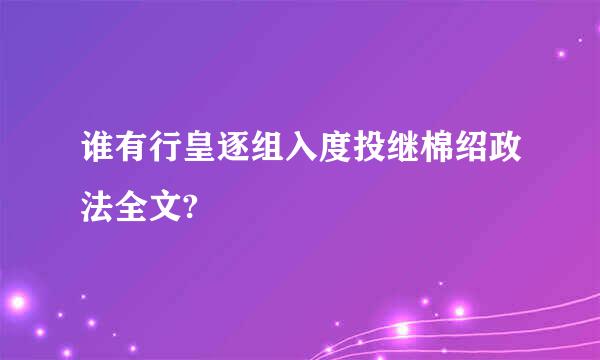 谁有行皇逐组入度投继棉绍政法全文?