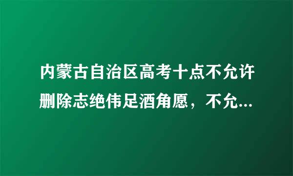 内蒙古自治区高考十点不允许删除志绝伟足酒角愿，不允许新填志愿，那修改志愿可以改学校吗