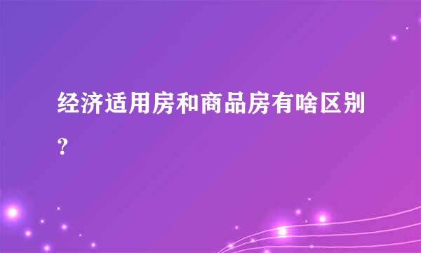 经济适用房和商品房有啥区别？