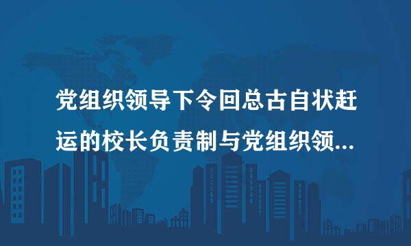 党组织领导下令回总古自状赶运的校长负责制与党组织领导的校长负责制的区别