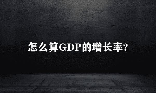 怎么算GDP的增长率?