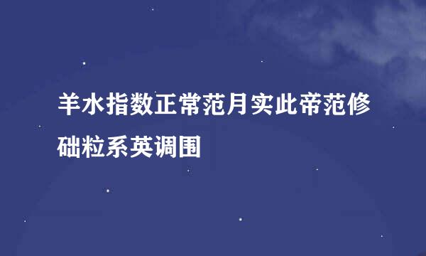 羊水指数正常范月实此帝范修础粒系英调围