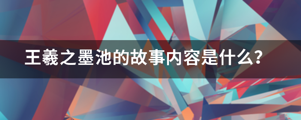 王羲之墨池的故事内容是什么？