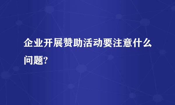 企业开展赞助活动要注意什么问题?