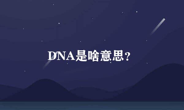 DNA是啥意思？