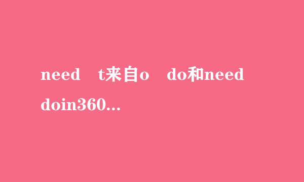 need t来自o do和need doin360问答g的区别？