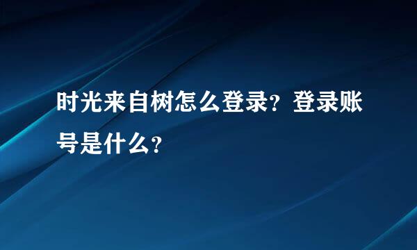 时光来自树怎么登录？登录账号是什么？