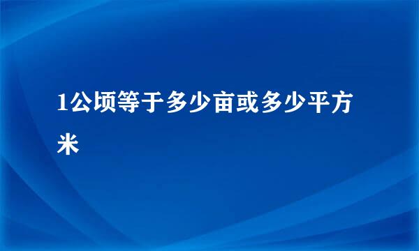 1公顷等于多少亩或多少平方米