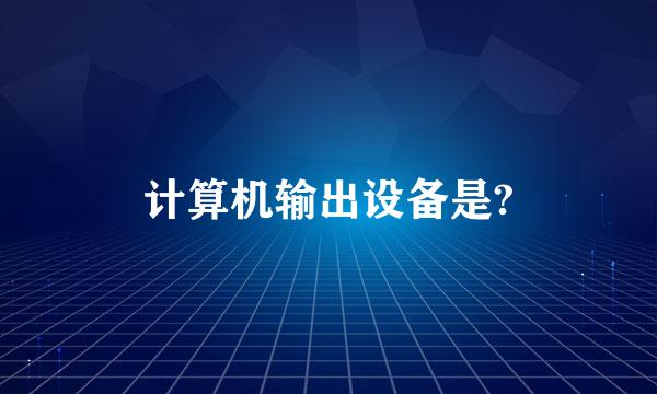 计算机输出设备是?