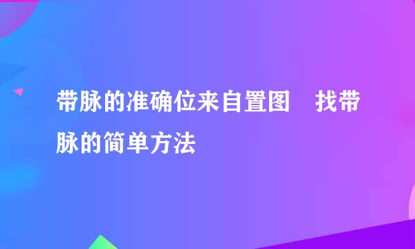 带脉的准确位来自置图 找带脉的简单方法