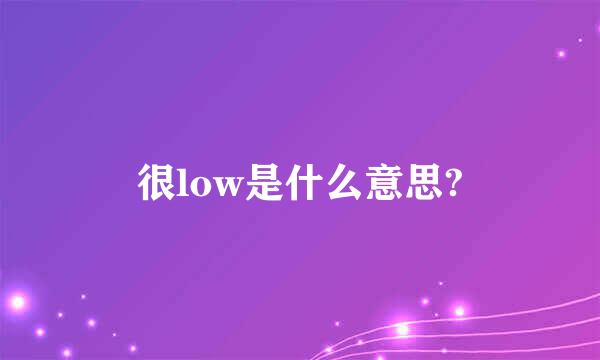 很low是什么意思?