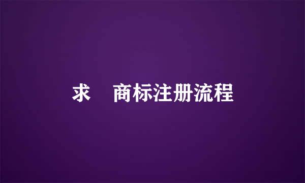 求 商标注册流程