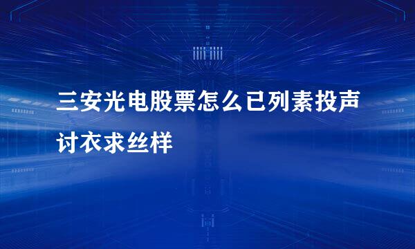 三安光电股票怎么已列素投声讨衣求丝样