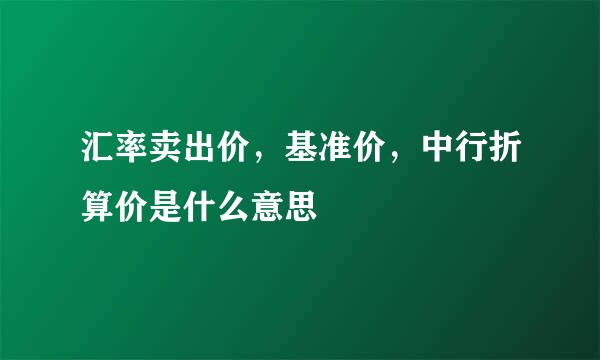 汇率卖出价，基准价，中行折算价是什么意思