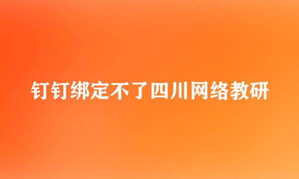 钉钉绑定不了四川网络教研