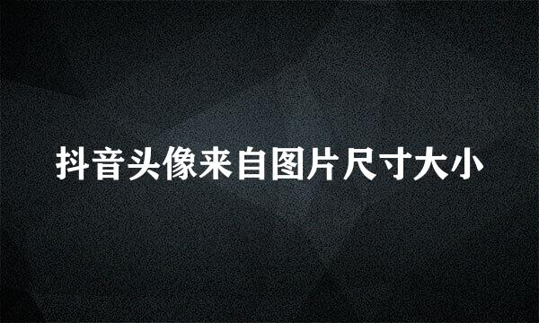 抖音头像来自图片尺寸大小