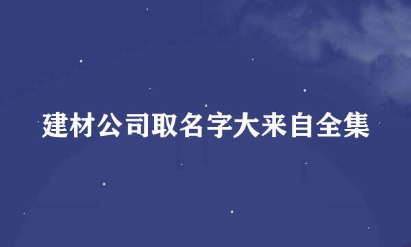 建材公司取名字大来自全集