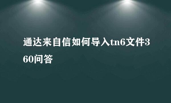 通达来自信如何导入tn6文件360问答