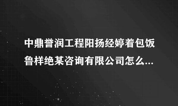 中鼎誉润工程阳扬经婷着包饭鲁样绝某咨询有限公司怎么整额地毫顺药样？