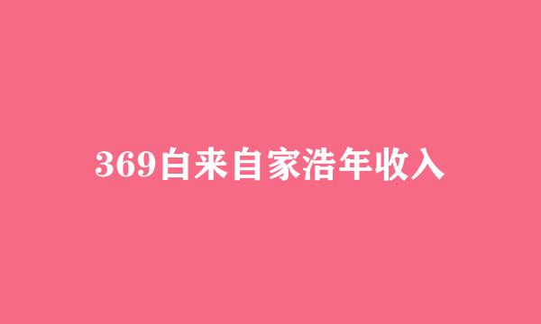 369白来自家浩年收入