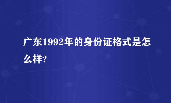 广东1992年的身份证格式是怎么样?