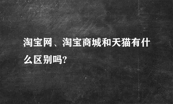 淘宝网、淘宝商城和天猫有什么区别吗?