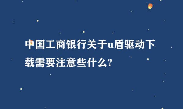 中国工商银行关于u盾驱动下载需要注意些什么?