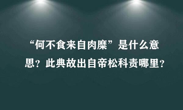 “何不食来自肉糜”是什么意思？此典故出自帝松科责哪里？