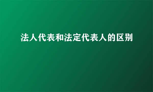 法人代表和法定代表人的区别