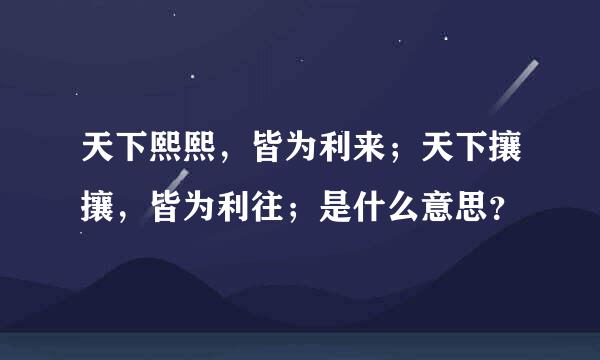 天下熙熙，皆为利来；天下攘攘，皆为利往；是什么意思？