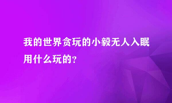 我的世界贪玩的小毅无人入眠用什么玩的？