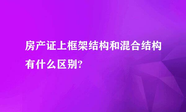 房产证上框架结构和混合结构有什么区别?