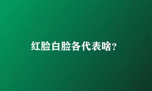 红脸白脸各代表啥？