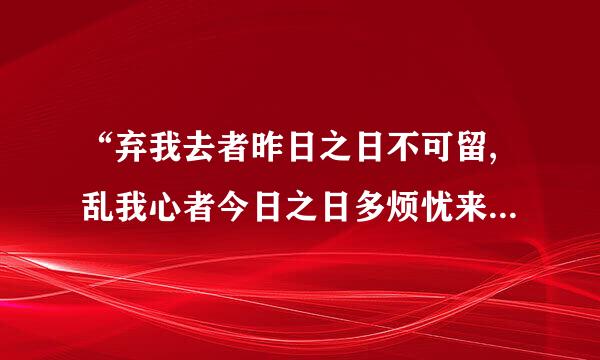 “弃我去者昨日之日不可留,乱我心者今日之日多烦忧来自.”有什么含义？