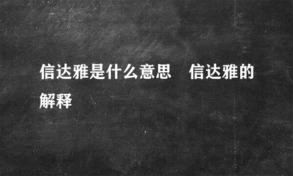 信达雅是什么意思 信达雅的解释