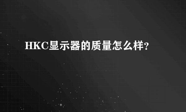 HKC显示器的质量怎么样？