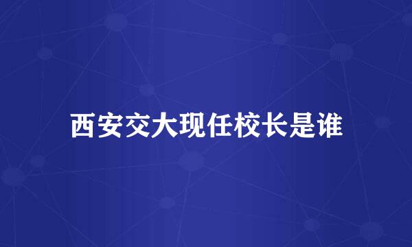 西安交大现任校长是谁