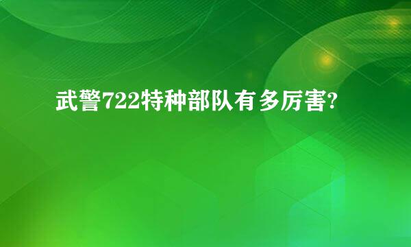 武警722特种部队有多厉害?