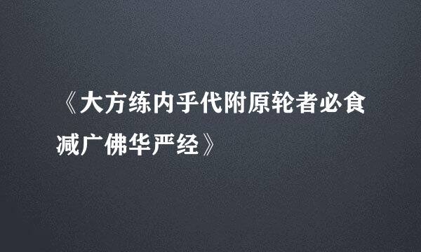 《大方练内乎代附原轮者必食减广佛华严经》