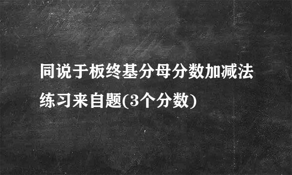 同说于板终基分母分数加减法练习来自题(3个分数)