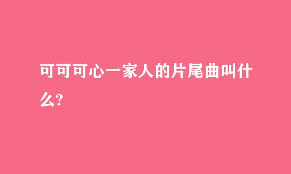 可可可心一家人的片尾曲叫什么?