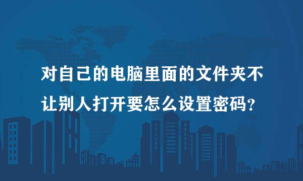 对自己的电脑里面的文件夹不让别人打开要怎么设置密码？