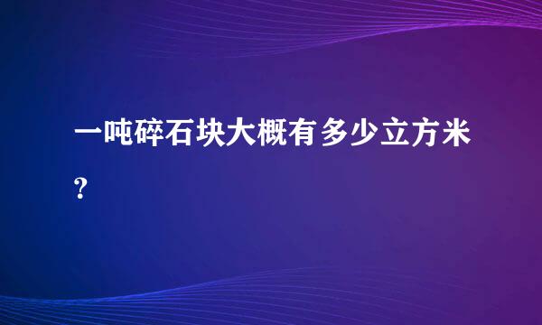 一吨碎石块大概有多少立方米？