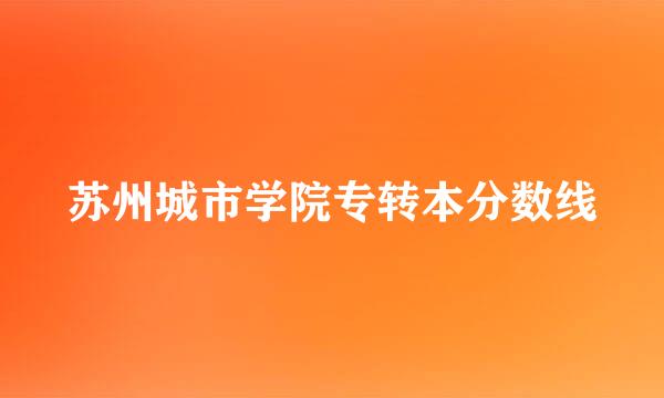 苏州城市学院专转本分数线