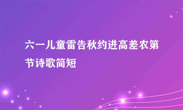 六一儿童雷告秋约进高差农第节诗歌简短